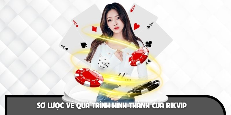 Quá trình hình thành và phát triển ấn tượng của RIKVIP