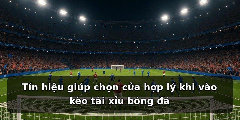Tín hiệu giúp chọn cửa hợp lý khi vào kèo tài xỉu bóng đá